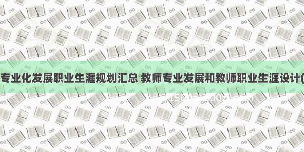 教师专业化发展职业生涯规划汇总 教师专业发展和教师职业生涯设计(3篇)