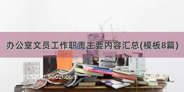 办公室文员工作职责主要内容汇总(模板8篇)