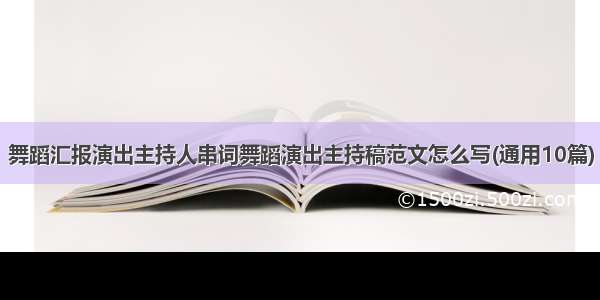 舞蹈汇报演出主持人串词舞蹈演出主持稿范文怎么写(通用10篇)