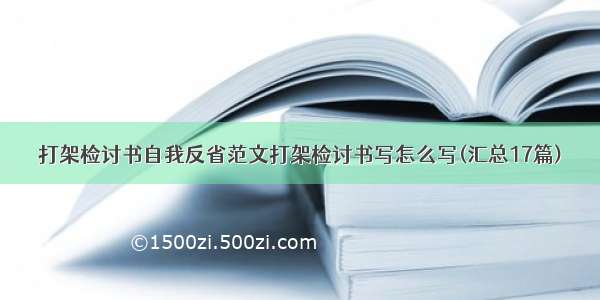 打架检讨书自我反省范文打架检讨书写怎么写(汇总17篇)