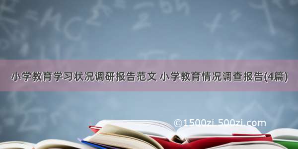 小学教育学习状况调研报告范文 小学教育情况调查报告(4篇)