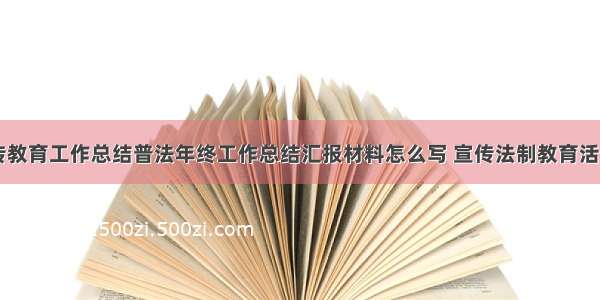 学校法治宣传教育工作总结普法年终工作总结汇报材料怎么写 宣传法制教育活动总结(六篇)