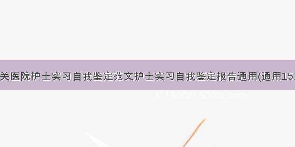 有关医院护士实习自我鉴定范文护士实习自我鉴定报告通用(通用15篇)