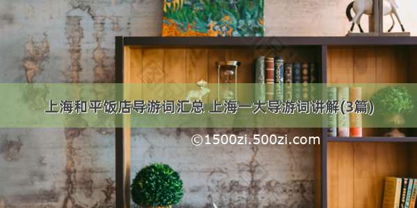 上海和平饭店导游词汇总 上海一大导游词讲解(3篇)