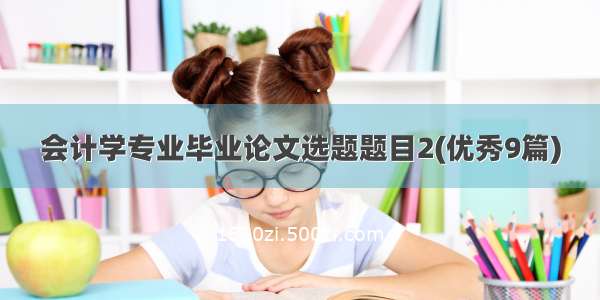 会计学专业毕业论文选题题目2(优秀9篇)