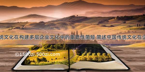 浅谈中国传统文化在构建多层企业文化中的重要性简短 简述中国传统文化在企业文化建设