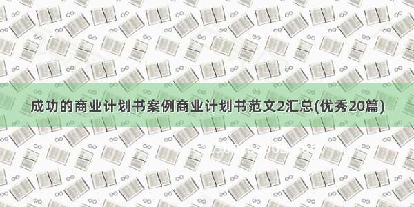 成功的商业计划书案例商业计划书范文2汇总(优秀20篇)