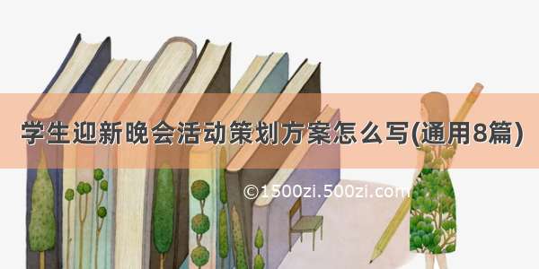 学生迎新晚会活动策划方案怎么写(通用8篇)