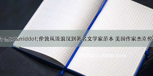 中外励志故事6个杰克·伦敦从流浪汉到著名文学家范本 美国作家杰克伦敦的故事(五篇)