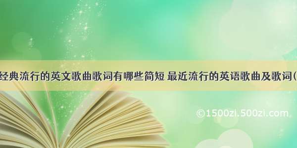 网络经典流行的英文歌曲歌词有哪些简短 最近流行的英语歌曲及歌词(八篇)