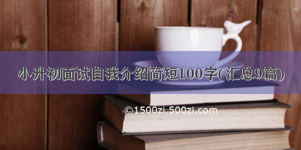 小升初面试自我介绍简短100字(汇总9篇)