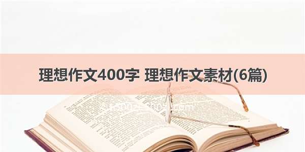 理想作文400字 理想作文素材(6篇)