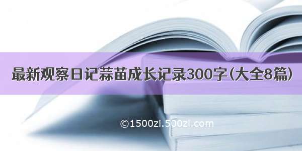 最新观察日记蒜苗成长记录300字(大全8篇)