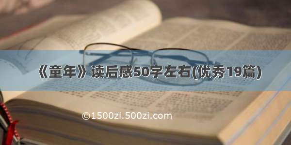 《童年》读后感50字左右(优秀19篇)