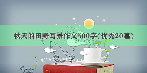 秋天的田野写景作文500字(优秀20篇)