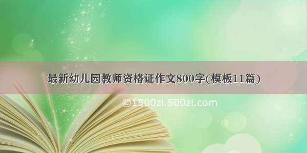 最新幼儿园教师资格证作文800字(模板11篇)