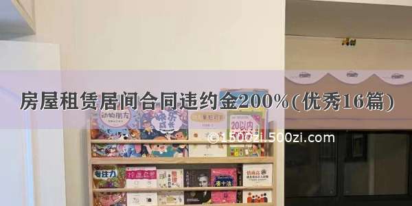 房屋租赁居间合同违约金200%(优秀16篇)