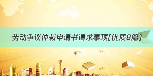 劳动争议仲裁申请书请求事项(优质8篇)