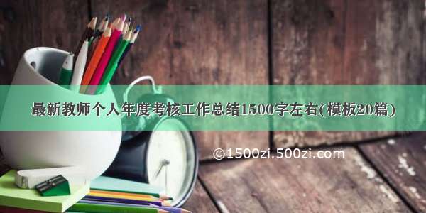 最新教师个人年度考核工作总结1500字左右(模板20篇)