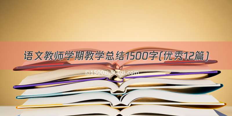 语文教师学期教学总结1500字(优秀12篇)