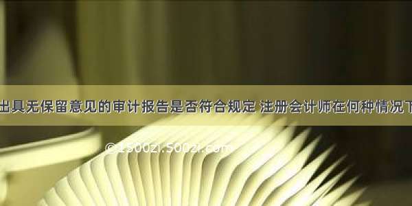 注册会计师出具无保留意见的审计报告是否符合规定 注册会计师在何种情况下出具无保留