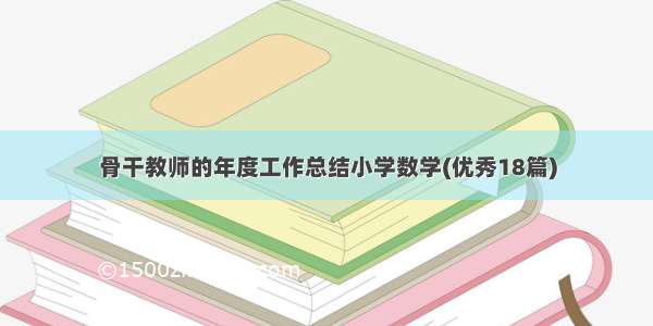 骨干教师的年度工作总结小学数学(优秀18篇)