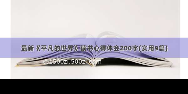 最新《平凡的世界》读书心得体会200字(实用9篇)