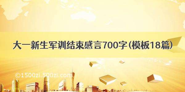 大一新生军训结束感言700字(模板18篇)