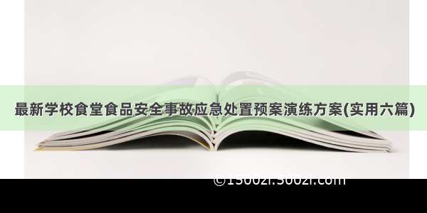 最新学校食堂食品安全事故应急处置预案演练方案(实用六篇)