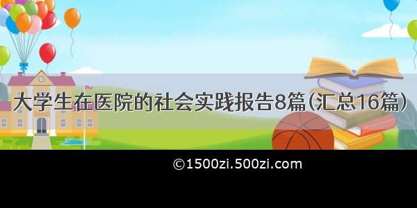 大学生在医院的社会实践报告8篇(汇总16篇)