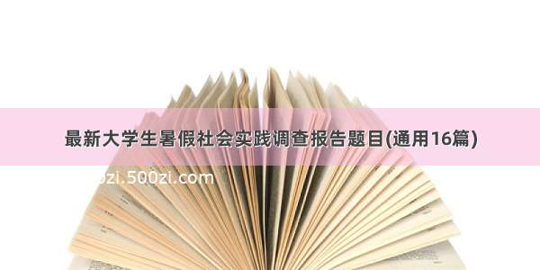 最新大学生暑假社会实践调查报告题目(通用16篇)