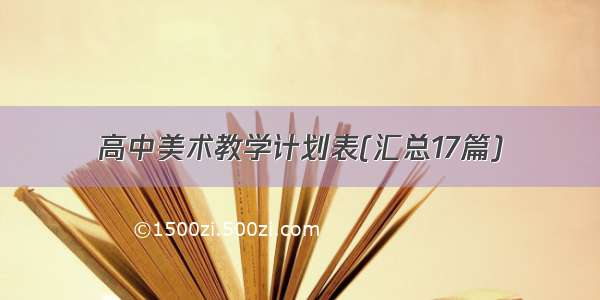 高中美术教学计划表(汇总17篇)