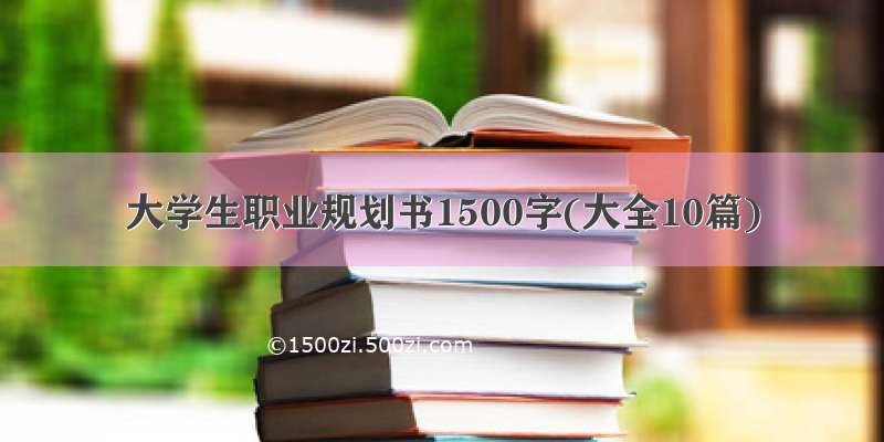 大学生职业规划书1500字(大全10篇)