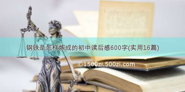 钢铁是怎样炼成的初中读后感600字(实用16篇)