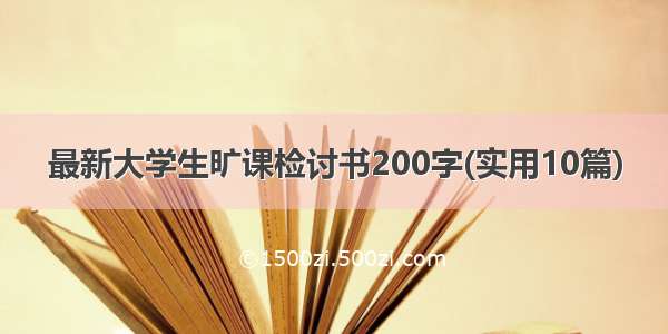 最新大学生旷课检讨书200字(实用10篇)