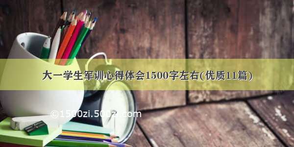 大一学生军训心得体会1500字左右(优质11篇)