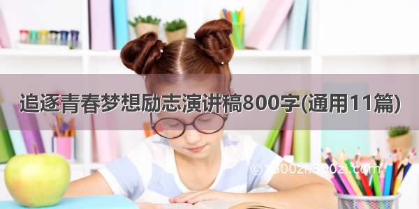 追逐青春梦想励志演讲稿800字(通用11篇)