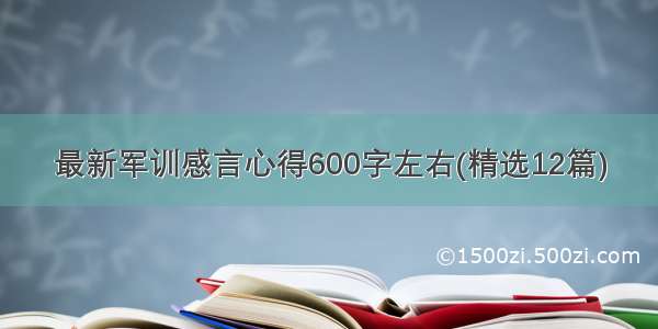 最新军训感言心得600字左右(精选12篇)