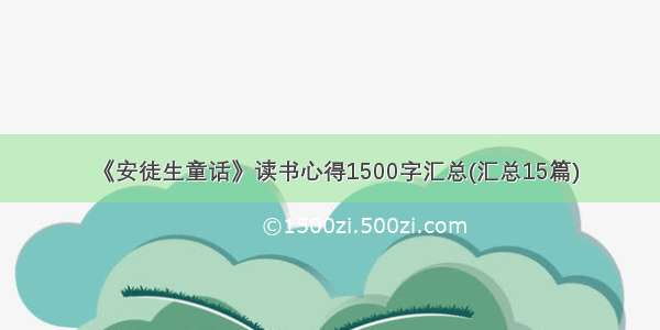 《安徒生童话》读书心得1500字汇总(汇总15篇)