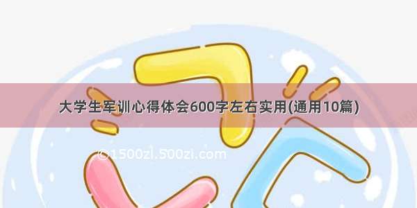 大学生军训心得体会600字左右实用(通用10篇)