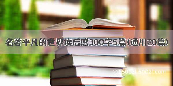 名著平凡的世界读后感300字5篇(通用20篇)