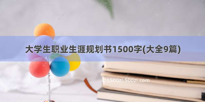 大学生职业生涯规划书1500字(大全9篇)