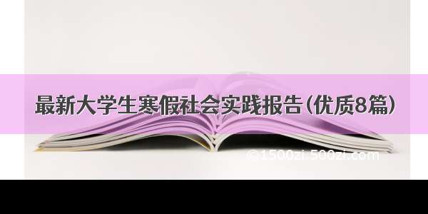 最新大学生寒假社会实践报告(优质8篇)