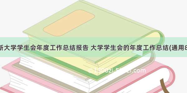 最新大学学生会年度工作总结报告 大学学生会的年度工作总结(通用8篇)