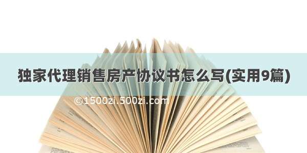 独家代理销售房产协议书怎么写(实用9篇)