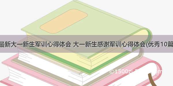 最新大一新生军训心得体会 大一新生感谢军训心得体会(优秀10篇)