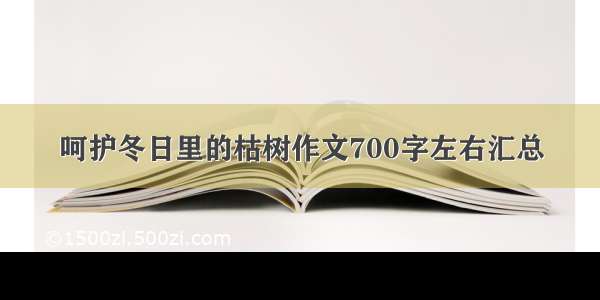 呵护冬日里的枯树作文700字左右汇总