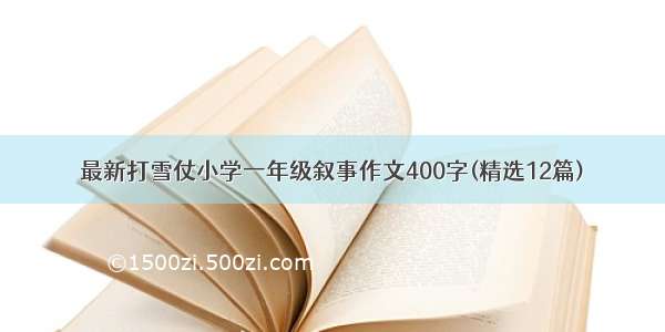 最新打雪仗小学一年级叙事作文400字(精选12篇)