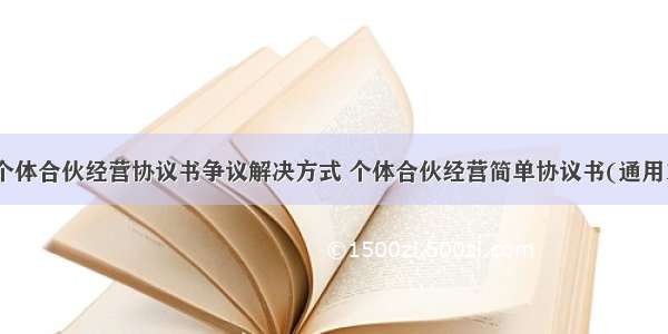 最新个体合伙经营协议书争议解决方式 个体合伙经营简单协议书(通用10篇)