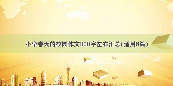 小学春天的校园作文300字左右汇总(通用8篇)